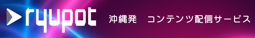 ryupot(りゅぽっと) 沖縄発 コンテンツ配信サービス