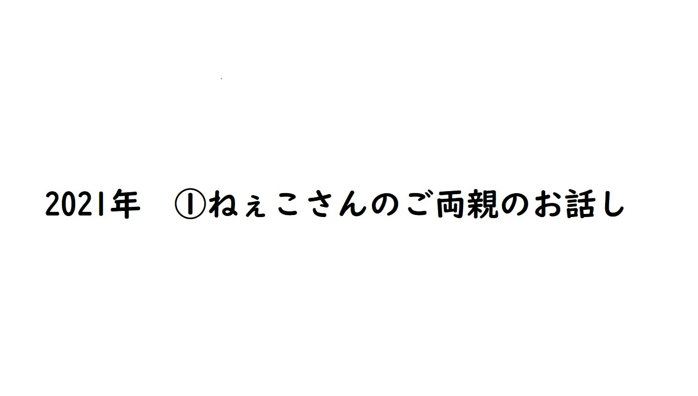 2021年①ねぇこさんのご両親のお話し