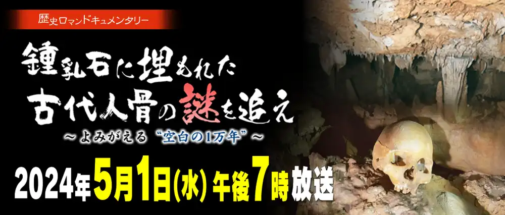 鍾乳石に埋もれた古代人骨の謎を追え～よみがえる”空白の1万年”～