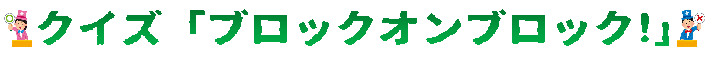 クイズ「ブロックオンブロック!」(2)