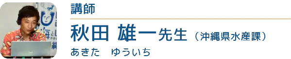 講師は沖縄県水産課の秋田雄一（あきたゆういち）先生です。